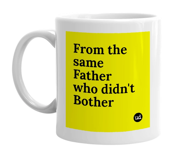 White mug with 'From the same Father who didn't Bother' in bold black letters