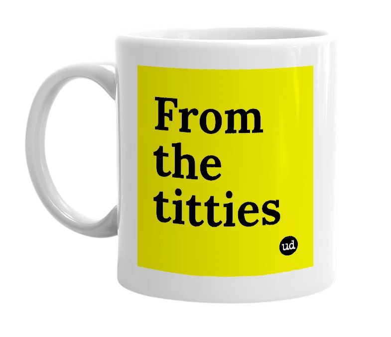 White mug with 'From the titties' in bold black letters