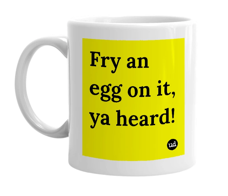 White mug with 'Fry an egg on it, ya heard!' in bold black letters