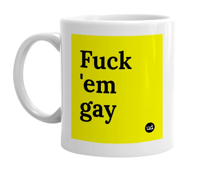 White mug with 'Fuck 'em gay' in bold black letters