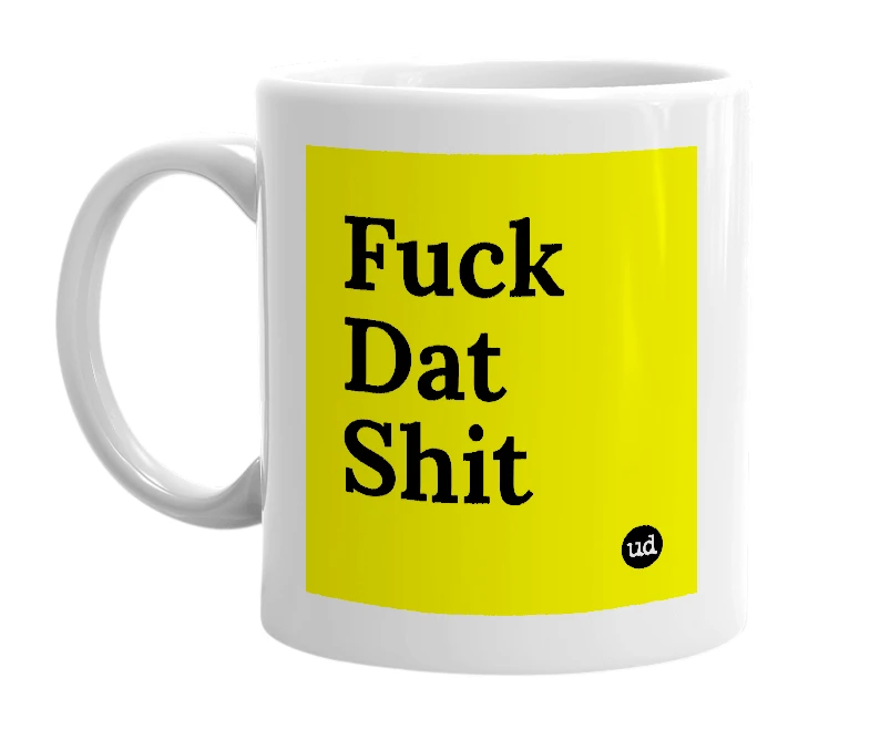 White mug with 'Fuck Dat Shit' in bold black letters