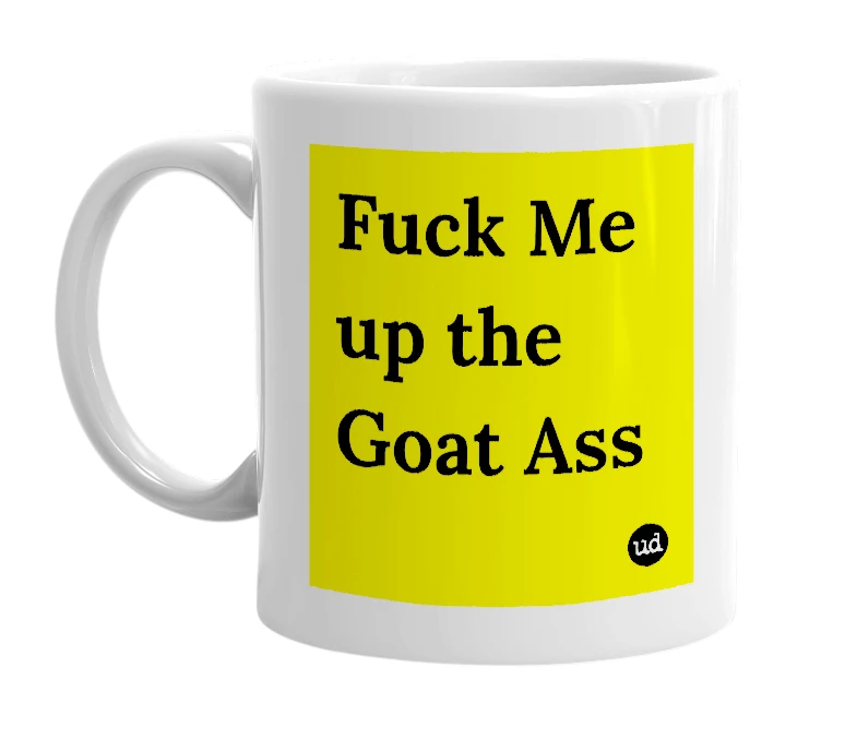 White mug with 'Fuck Me up the Goat Ass' in bold black letters