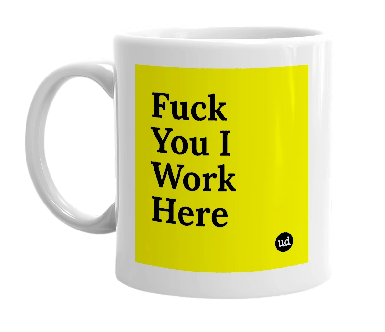 White mug with 'Fuck You I Work Here' in bold black letters