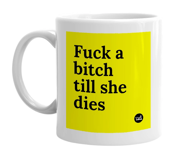 White mug with 'Fuck a bitch till she dies' in bold black letters