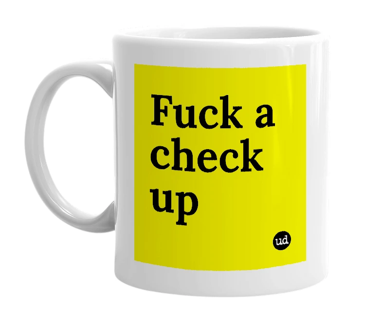 White mug with 'Fuck a check up' in bold black letters