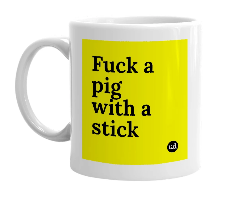 White mug with 'Fuck a pig with a stick' in bold black letters