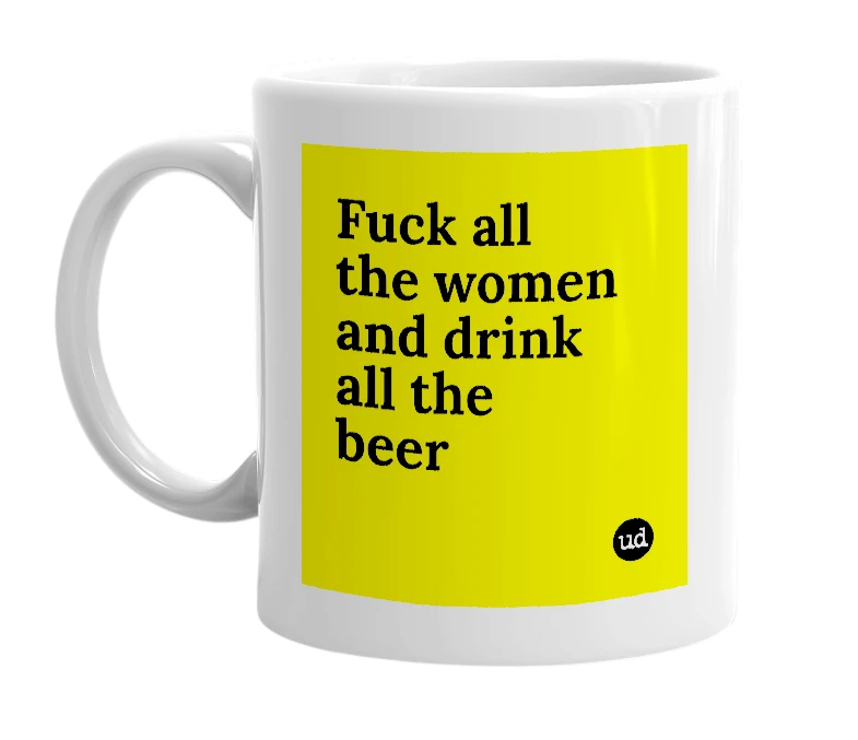 White mug with 'Fuck all the women and drink all the beer' in bold black letters