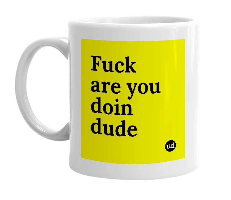 White mug with 'Fuck are you doin dude' in bold black letters