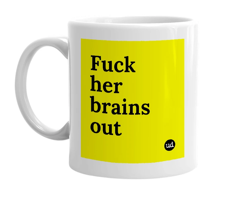 White mug with 'Fuck her brains out' in bold black letters