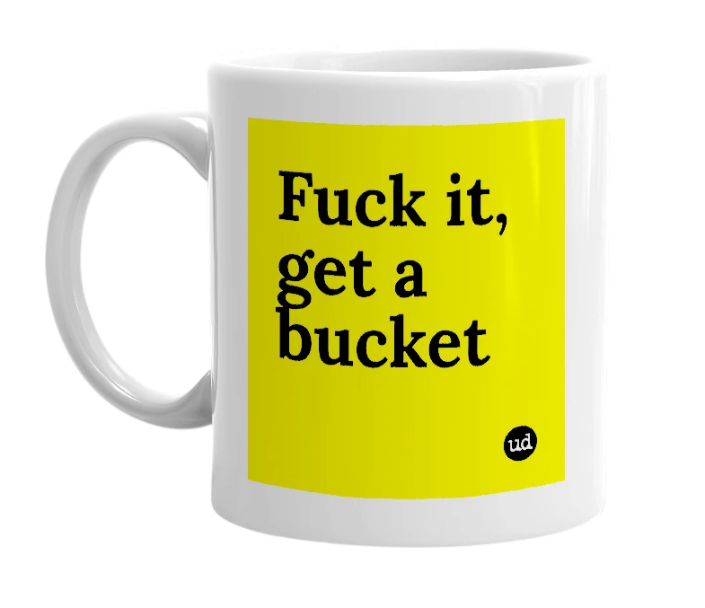 White mug with 'Fuck it, get a bucket' in bold black letters