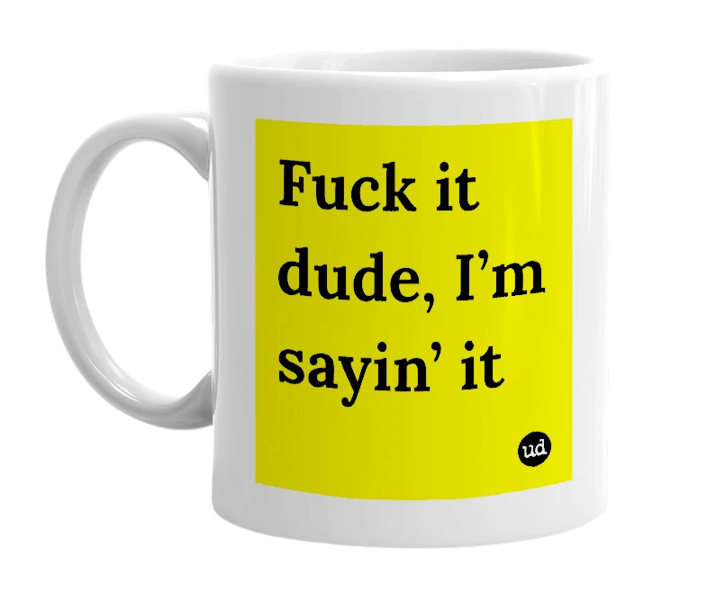 White mug with 'Fuck it dude, I’m sayin’ it' in bold black letters