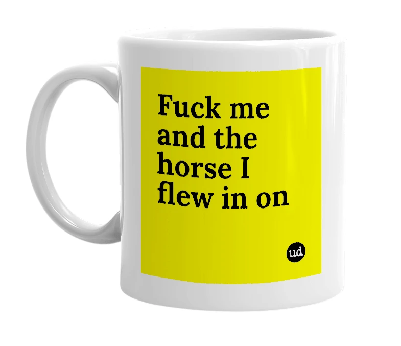 White mug with 'Fuck me and the horse I flew in on' in bold black letters