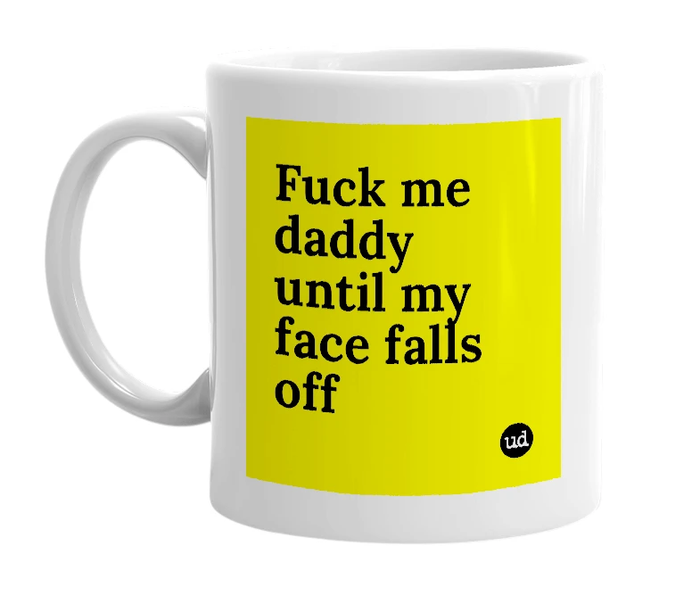 White mug with 'Fuck me daddy until my face falls off' in bold black letters