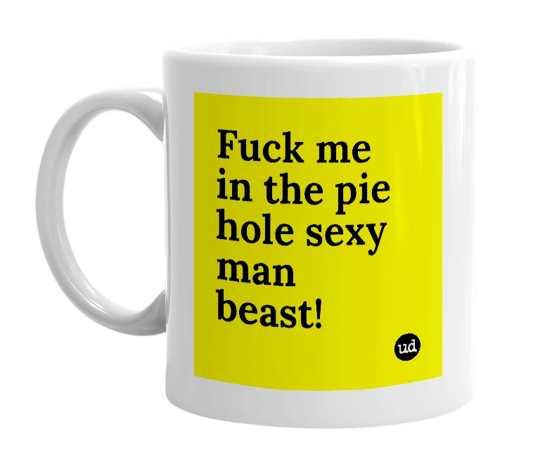 White mug with 'Fuck me in the pie hole sexy man beast!' in bold black letters