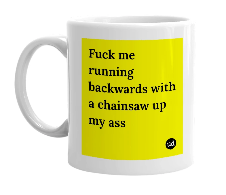 White mug with 'Fuck me running backwards with a chainsaw up my ass' in bold black letters