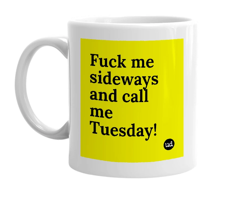 White mug with 'Fuck me sideways and call me Tuesday!' in bold black letters