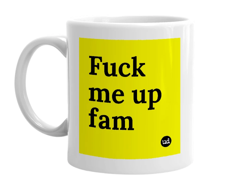 White mug with 'Fuck me up fam' in bold black letters