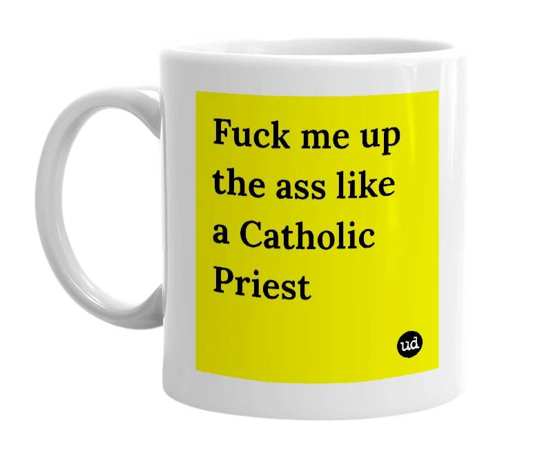 White mug with 'Fuck me up the ass like a Catholic Priest' in bold black letters
