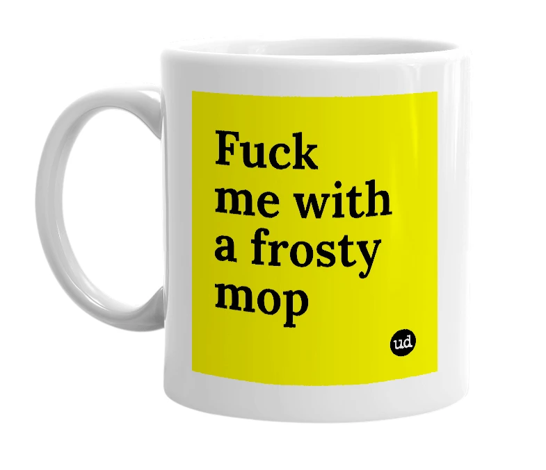 White mug with 'Fuck me with a frosty mop' in bold black letters