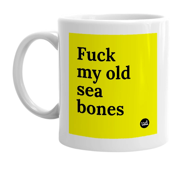 White mug with 'Fuck my old sea bones' in bold black letters