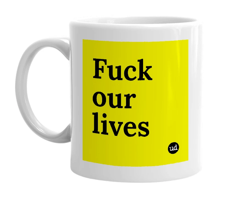 White mug with 'Fuck our lives' in bold black letters