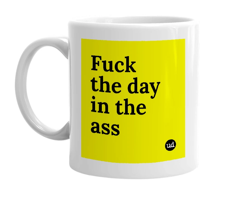 White mug with 'Fuck the day in the ass' in bold black letters