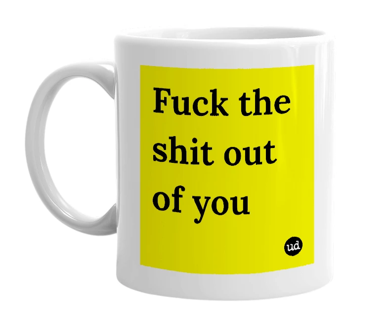 White mug with 'Fuck the shit out of you' in bold black letters