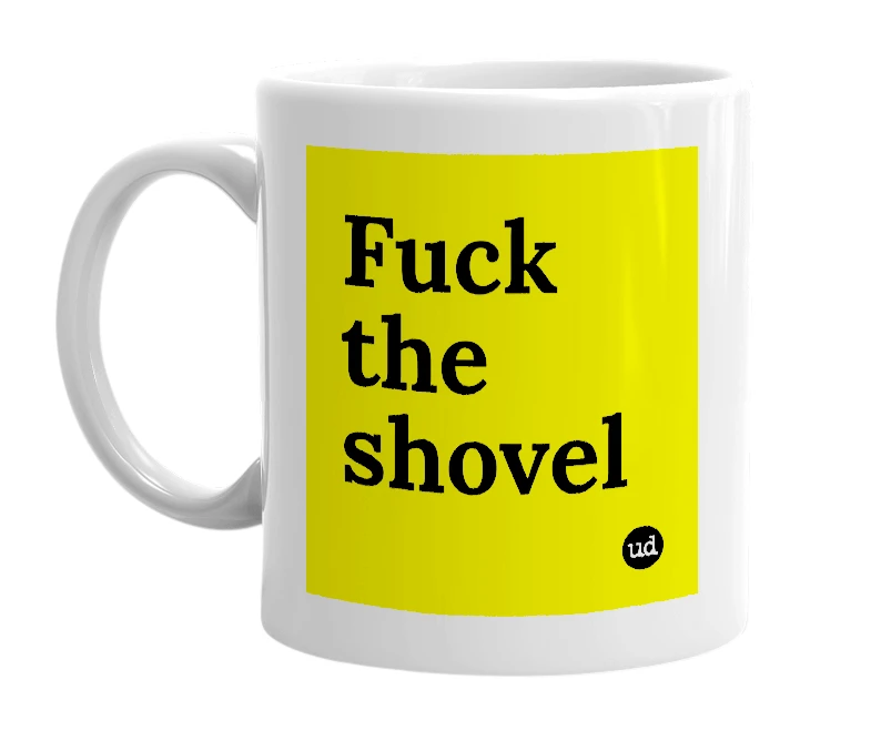 White mug with 'Fuck the shovel' in bold black letters