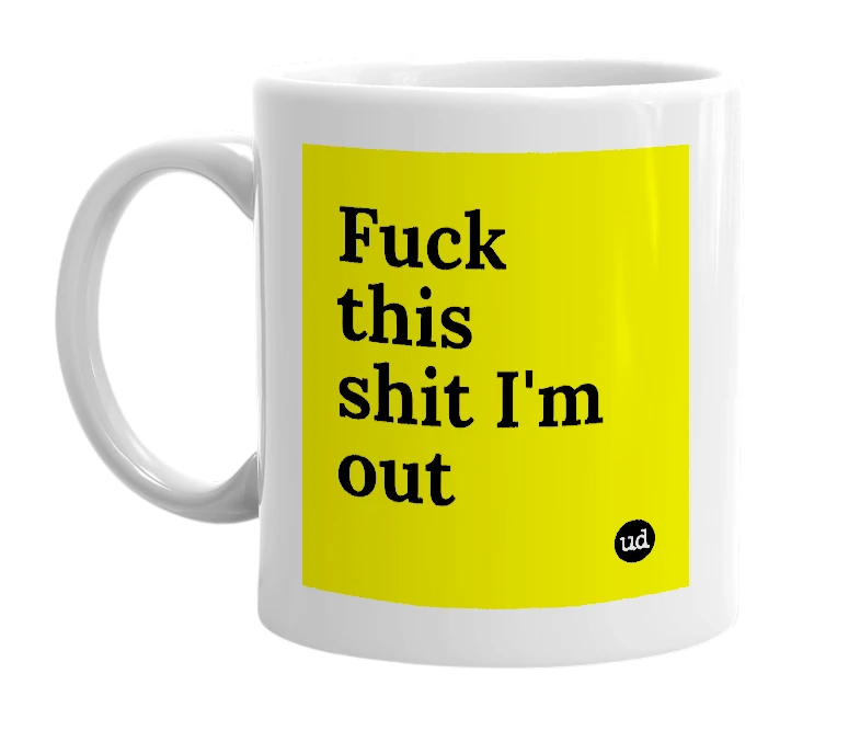 White mug with 'Fuck this shit I'm out' in bold black letters