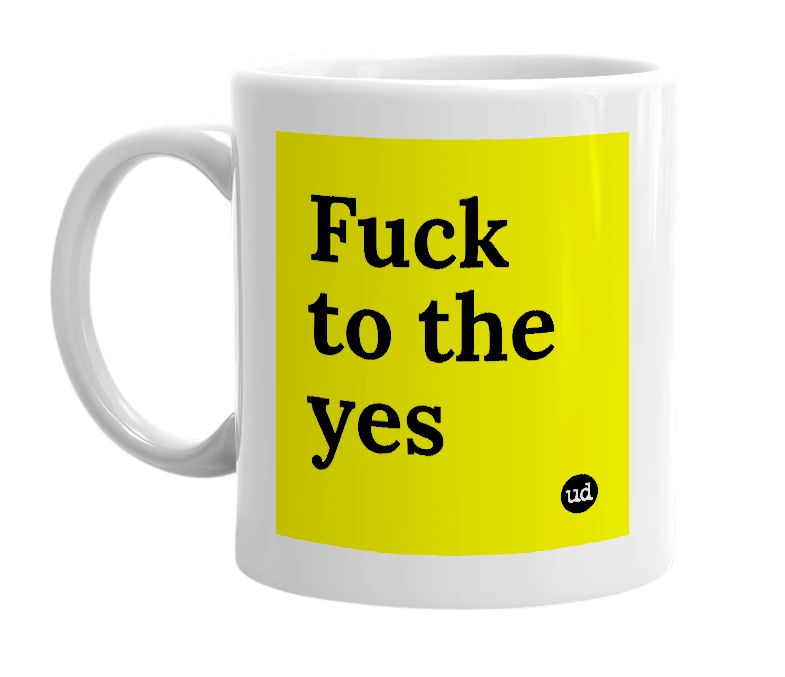 White mug with 'Fuck to the yes' in bold black letters