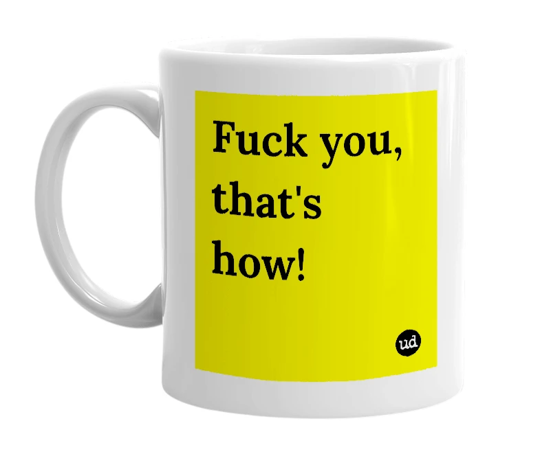 White mug with 'Fuck you, that's how!' in bold black letters