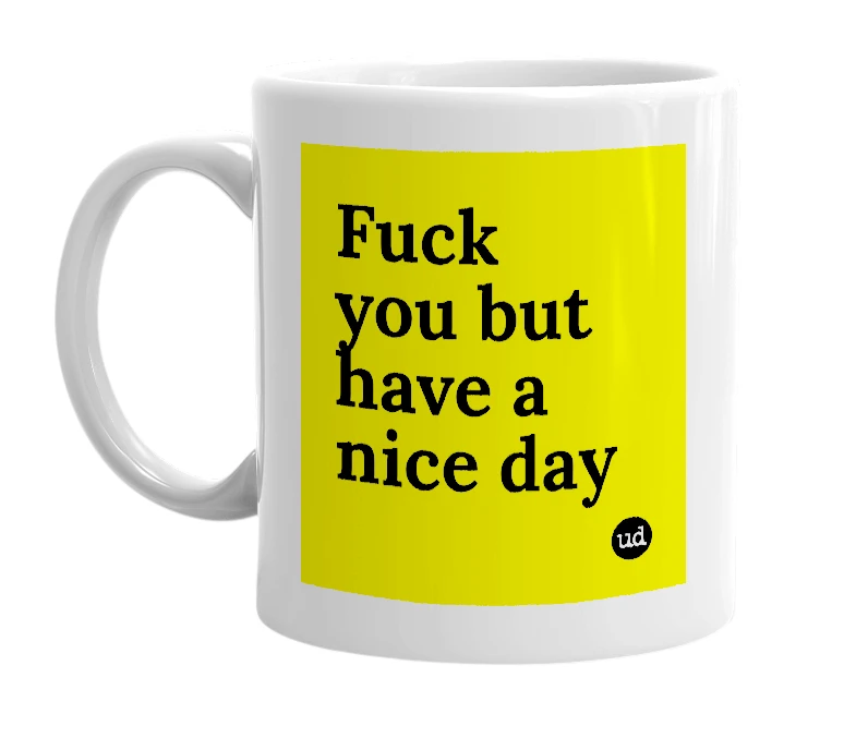 White mug with 'Fuck you but have a nice day' in bold black letters
