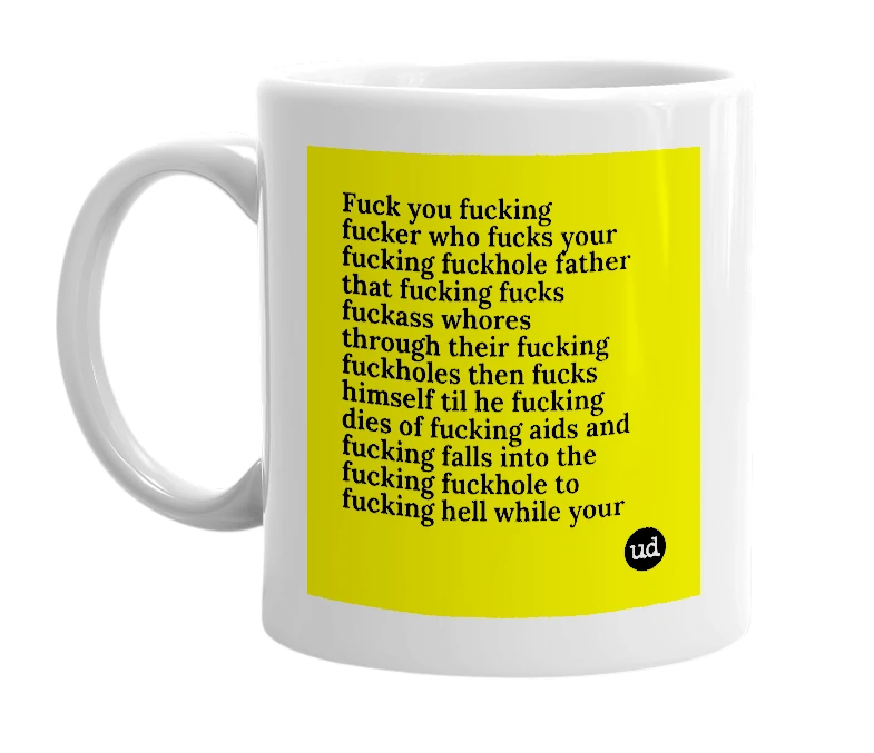 White mug with 'Fuck you fucking fucker who fucks your fucking fuckhole father that fucking fucks fuckass whores through their fucking fuckholes then fucks himself til he fucking dies of fucking aids and fucking falls into the fucking fuckhole to fucking hell while your' in bold black letters