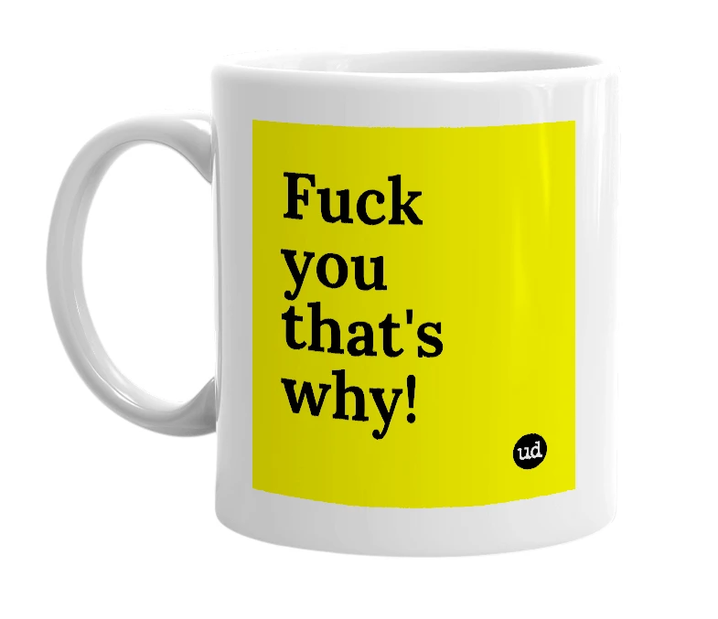 White mug with 'Fuck you that's why!' in bold black letters