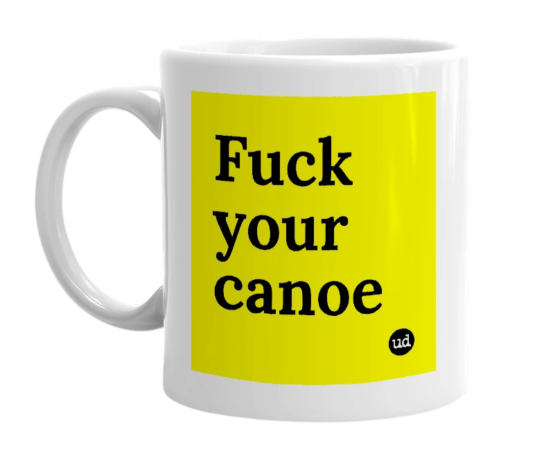 White mug with 'Fuck your canoe' in bold black letters