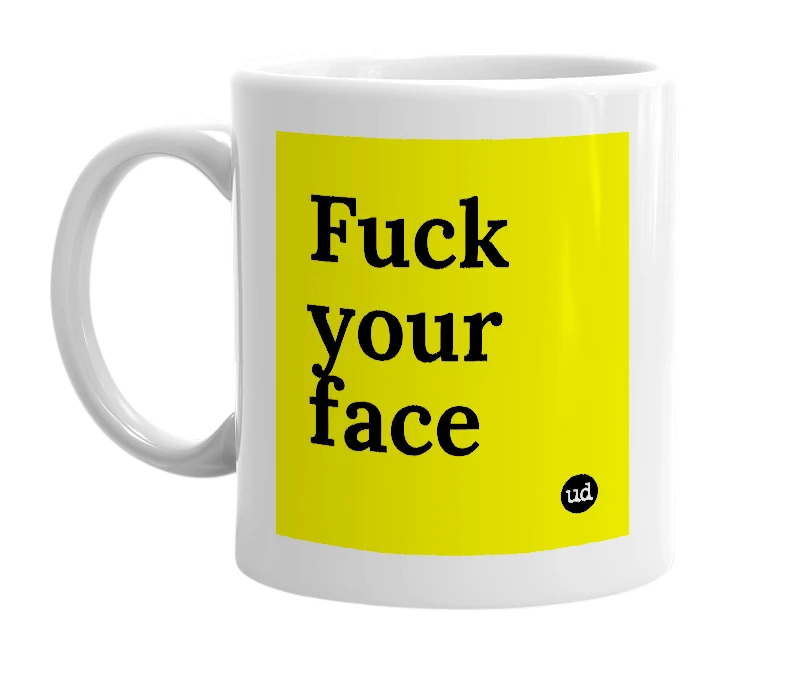 White mug with 'Fuck your face' in bold black letters
