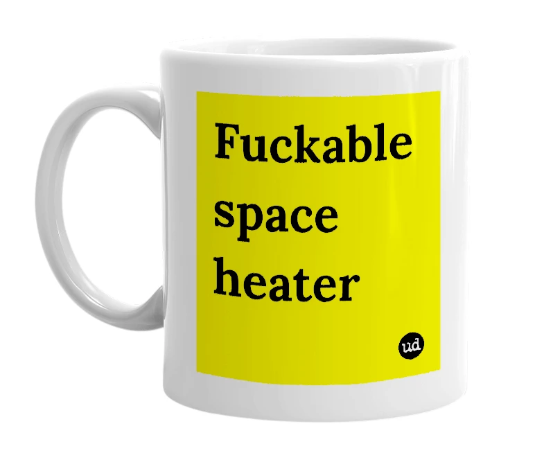 White mug with 'Fuckable space heater' in bold black letters