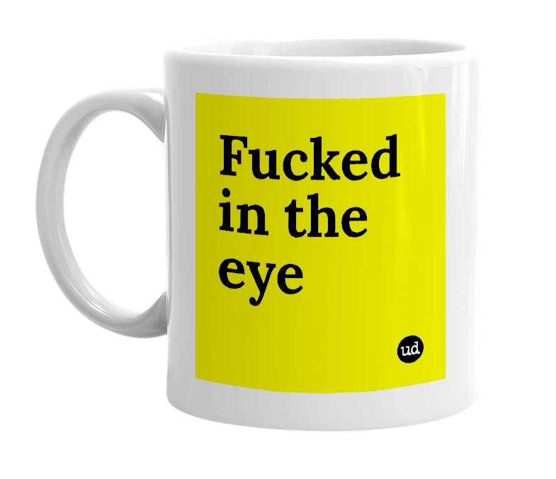 White mug with 'Fucked in the eye' in bold black letters