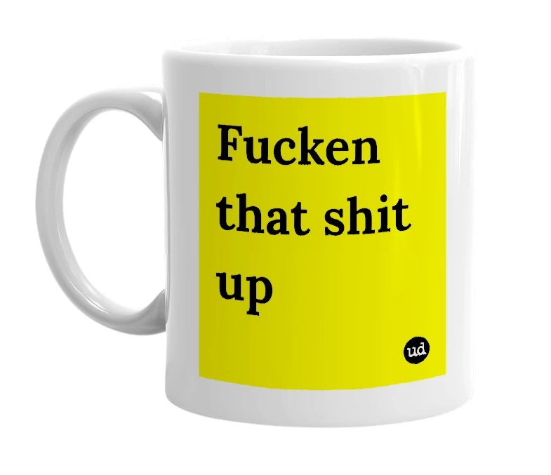 White mug with 'Fucken that shit up' in bold black letters