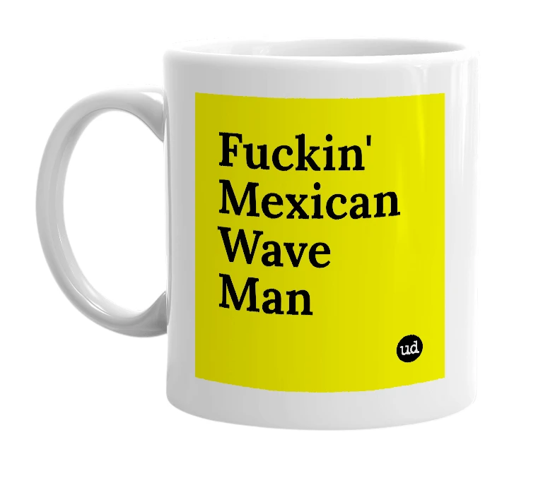 White mug with 'Fuckin' Mexican Wave Man' in bold black letters