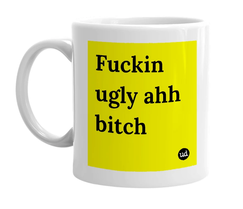 White mug with 'Fuckin ugly ahh bitch' in bold black letters