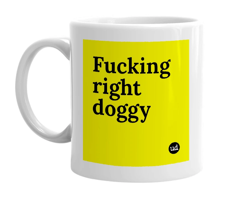 White mug with 'Fucking right doggy' in bold black letters