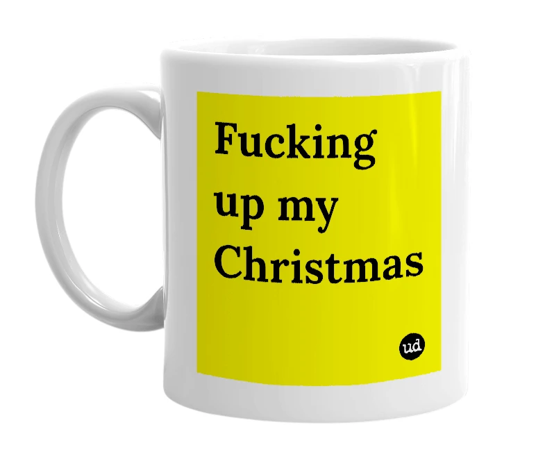 White mug with 'Fucking up my Christmas' in bold black letters