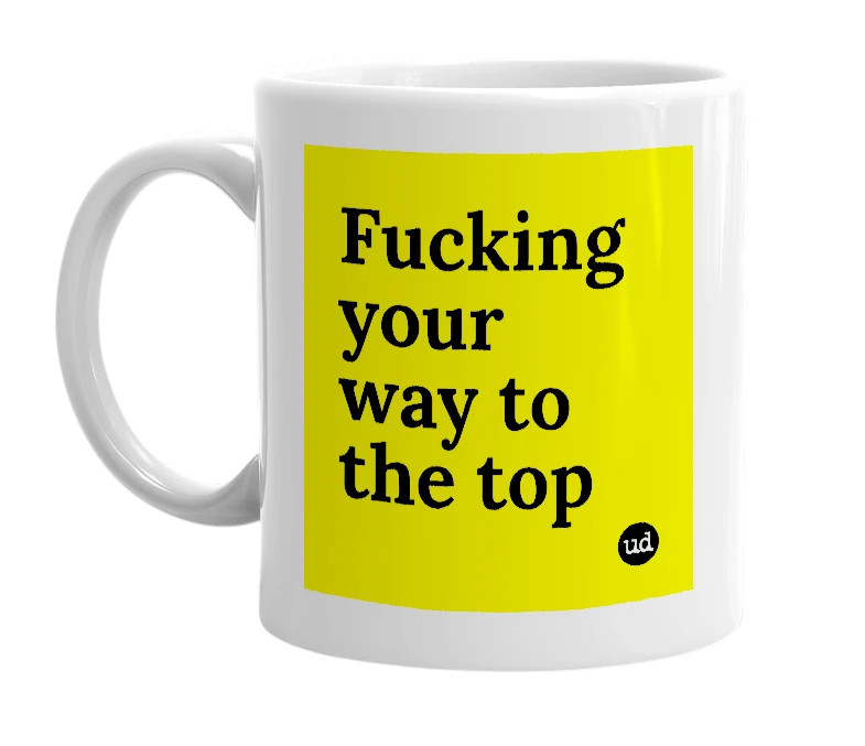 White mug with 'Fucking your way to the top' in bold black letters