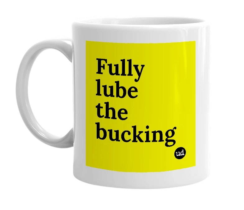 White mug with 'Fully lube the bucking' in bold black letters