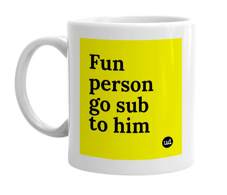 White mug with 'Fun person go sub to him' in bold black letters
