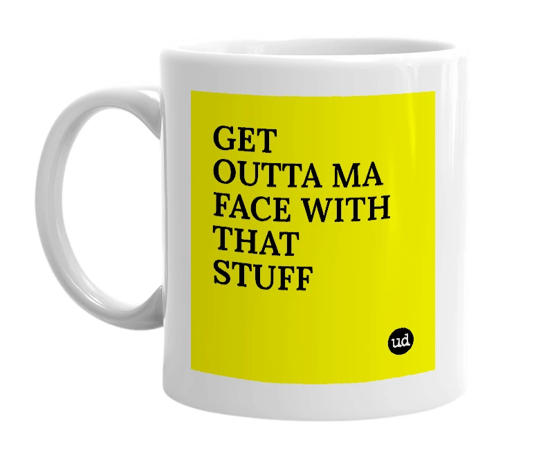 White mug with 'GET OUTTA MA FACE WITH THAT STUFF' in bold black letters