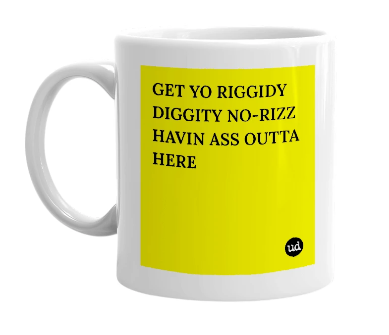 White mug with 'GET YO RIGGIDY DIGGITY NO-RIZZ HAVIN ASS OUTTA HERE' in bold black letters