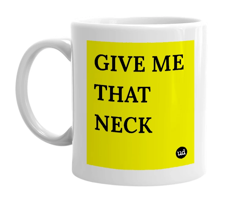 White mug with 'GIVE ME THAT NECK' in bold black letters