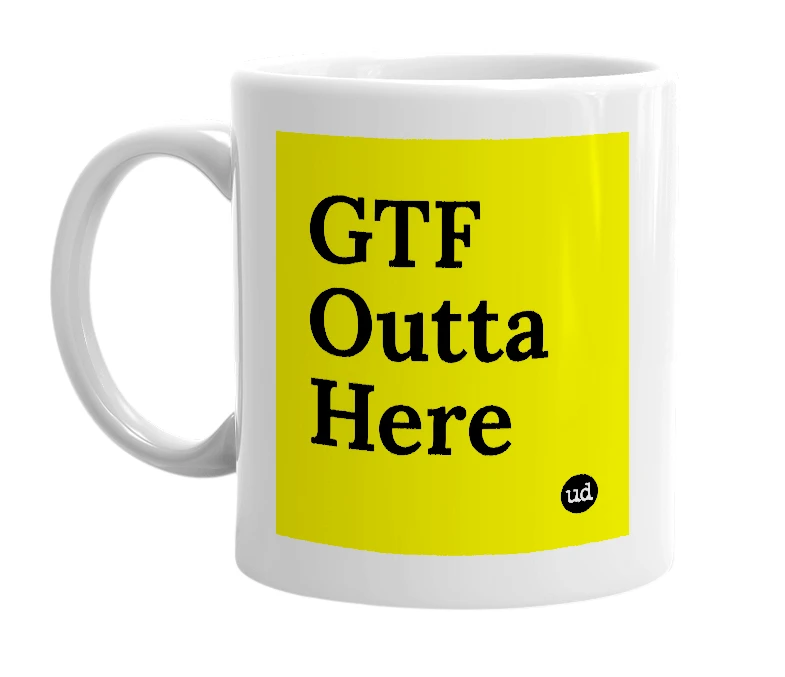 White mug with 'GTF Outta Here' in bold black letters